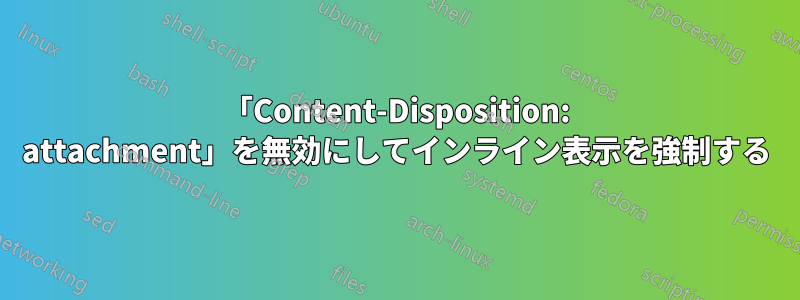 「Content-Disposition: attachment」を無効にしてインライン表示を強制する