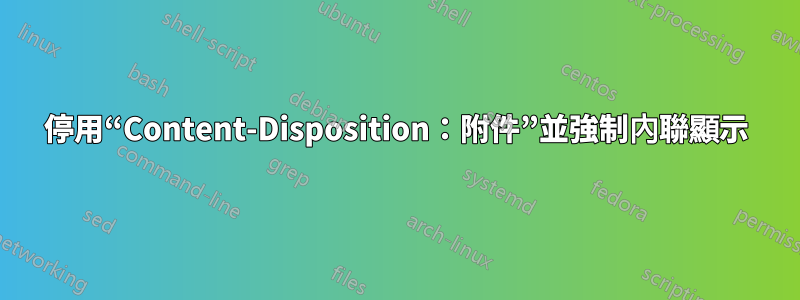 停用“Content-Disposition：附件”並強制內聯顯示