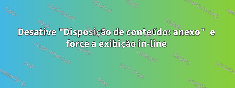 Desative "Disposição de conteúdo: anexo" e force a exibição in-line
