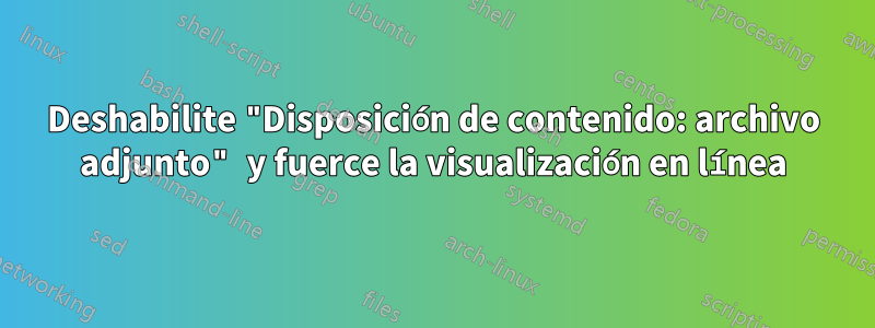 Deshabilite "Disposición de contenido: archivo adjunto" y fuerce la visualización en línea