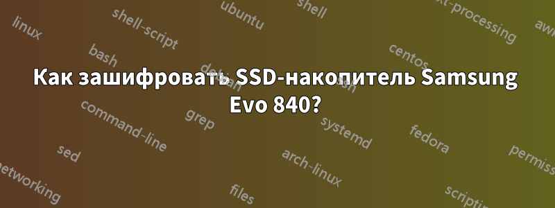 Как зашифровать SSD-накопитель Samsung Evo 840?