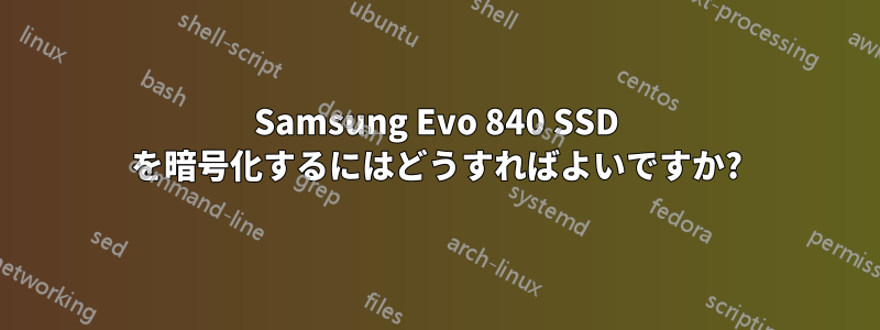 Samsung Evo 840 SSD を暗号化するにはどうすればよいですか?
