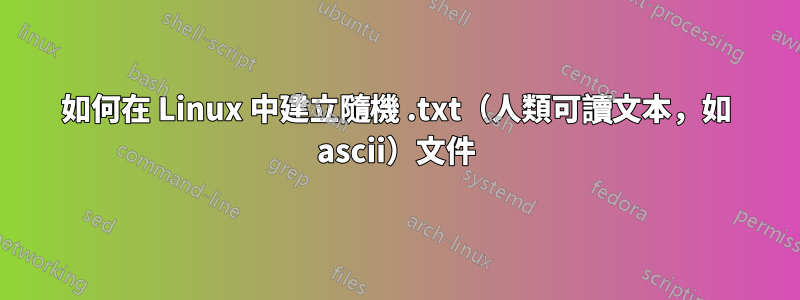 如何在 Linux 中建立隨機 .txt（人類可讀文本，如 ascii）文件
