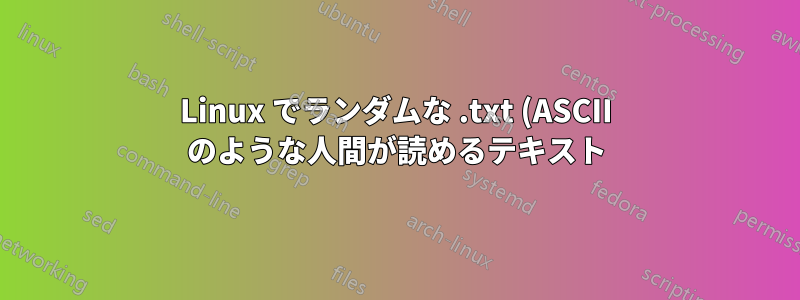 Linux でランダムな .txt (ASCII のような人間が読めるテキスト) ファイルを作成する方法