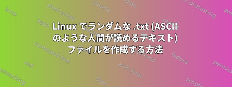 Linux でランダムな .txt (ASCII のような人間が読めるテキスト) ファイルを作成する方法