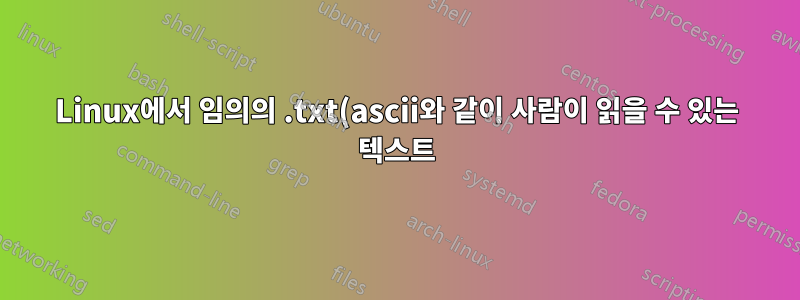 Linux에서 임의의 .txt(ascii와 같이 사람이 읽을 수 있는 텍스트) 파일을 만드는 방법