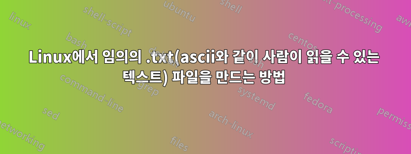 Linux에서 임의의 .txt(ascii와 같이 사람이 읽을 수 있는 텍스트) 파일을 만드는 방법