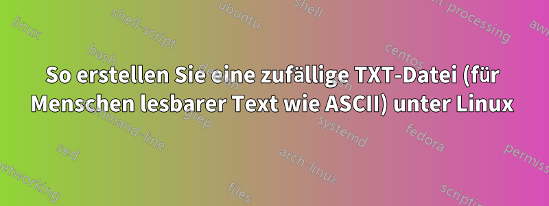 So erstellen Sie eine zufällige TXT-Datei (für Menschen lesbarer Text wie ASCII) unter Linux