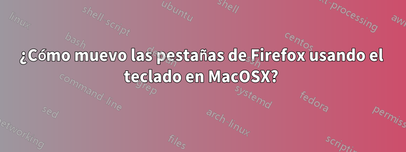 ¿Cómo muevo las pestañas de Firefox usando el teclado en MacOSX?