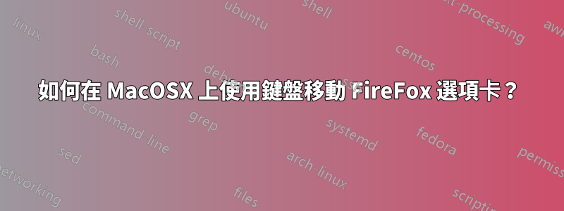 如何在 MacOSX 上使用鍵盤移動 FireFox 選項卡?