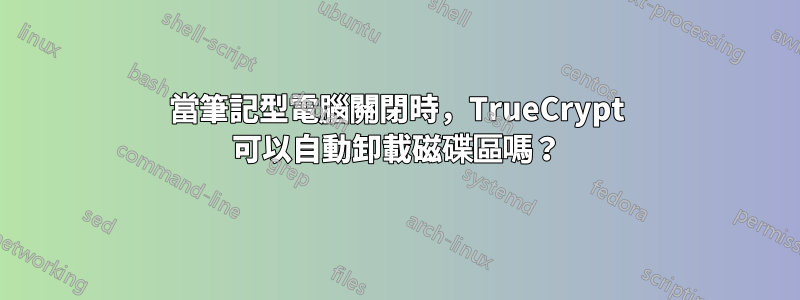 當筆記型電腦關閉時，TrueCrypt 可以自動卸載磁碟區嗎？