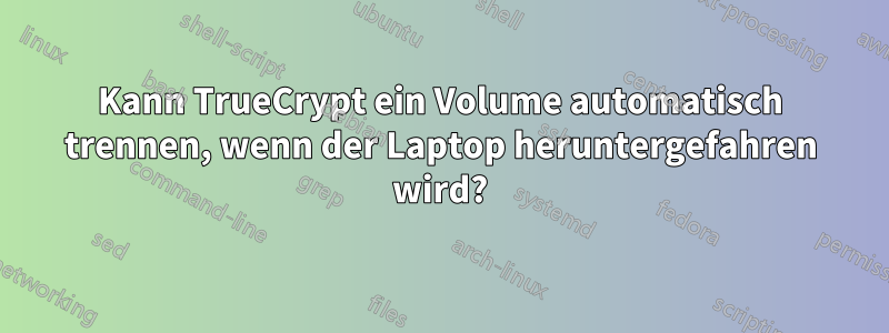 Kann TrueCrypt ein Volume automatisch trennen, wenn der Laptop heruntergefahren wird?