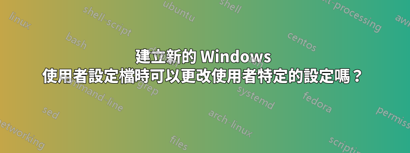建立新的 Windows 使用者設定檔時可以更改使用者特定的設定嗎？