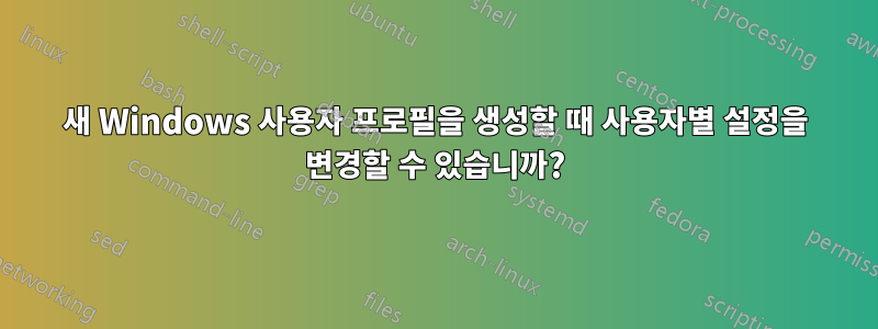 새 Windows 사용자 프로필을 생성할 때 사용자별 설정을 변경할 수 있습니까?