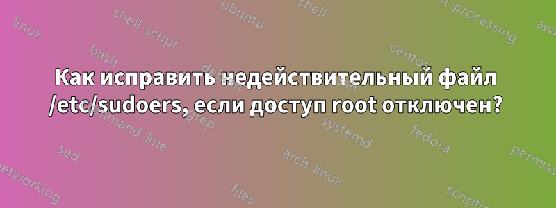 Как исправить недействительный файл /etc/sudoers, если доступ root отключен?
