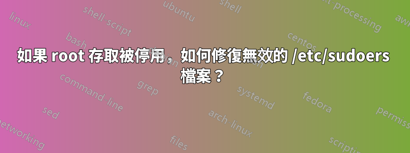 如果 root 存取被停用，如何修復無效的 /etc/sudoers 檔案？