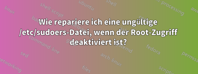 Wie repariere ich eine ungültige /etc/sudoers-Datei, wenn der Root-Zugriff deaktiviert ist?