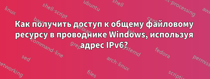 Как получить доступ к общему файловому ресурсу в проводнике Windows, используя адрес IPv6?