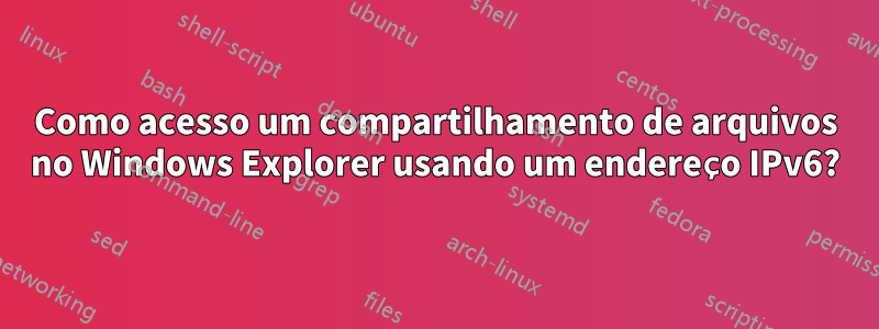 Como acesso um compartilhamento de arquivos no Windows Explorer usando um endereço IPv6?