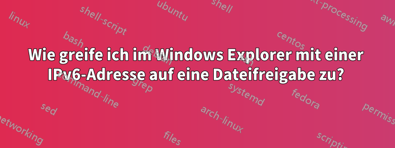 Wie greife ich im Windows Explorer mit einer IPv6-Adresse auf eine Dateifreigabe zu?