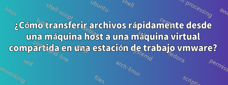 ¿Cómo transferir archivos rápidamente desde una máquina host a una máquina virtual compartida en una estación de trabajo vmware?