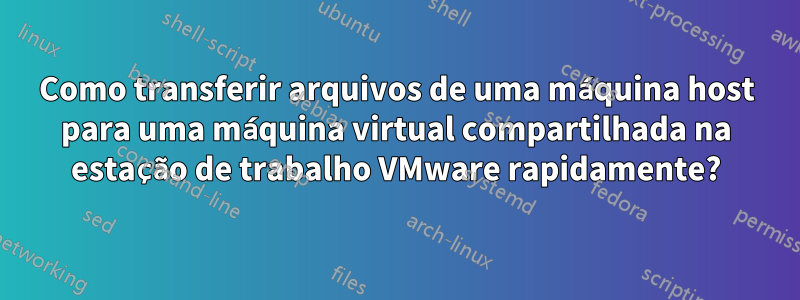 Como transferir arquivos de uma máquina host para uma máquina virtual compartilhada na estação de trabalho VMware rapidamente?