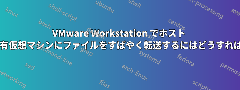 VMware Workstation でホスト マシンから共有仮想マシンにファイルをすばやく転送するにはどうすればよいですか?