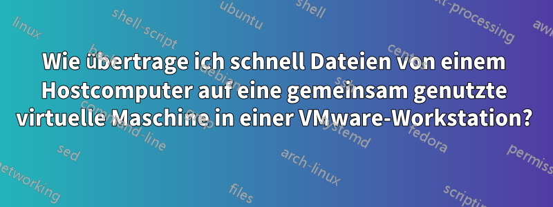 Wie übertrage ich schnell Dateien von einem Hostcomputer auf eine gemeinsam genutzte virtuelle Maschine in einer VMware-Workstation?