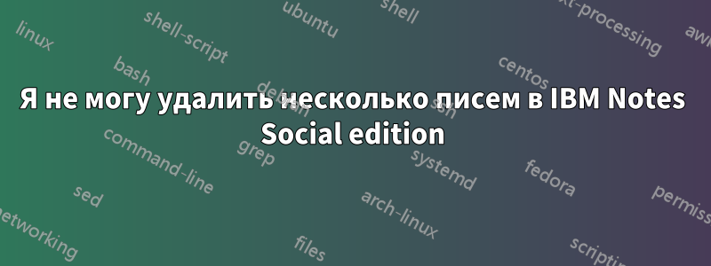 Я не могу удалить несколько писем в IBM Notes Social edition