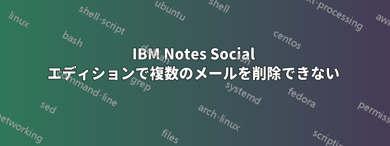 IBM Notes Social エディションで複数のメールを削除できない