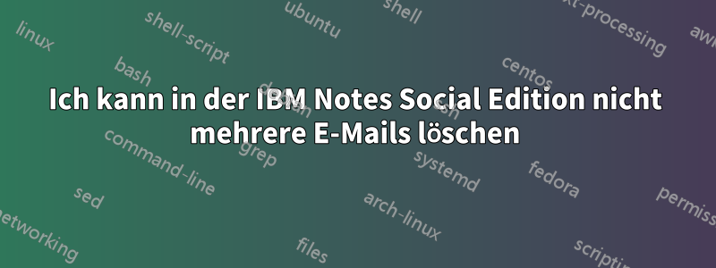 Ich kann in der IBM Notes Social Edition nicht mehrere E-Mails löschen