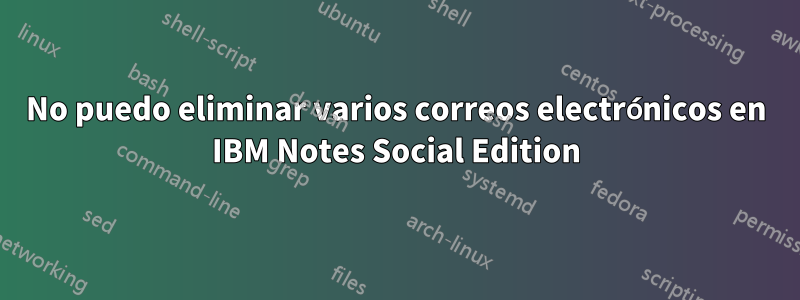 No puedo eliminar varios correos electrónicos en IBM Notes Social Edition