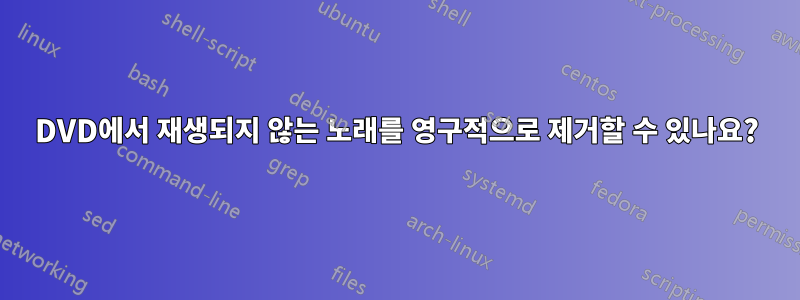 DVD에서 재생되지 않는 노래를 영구적으로 제거할 수 있나요?