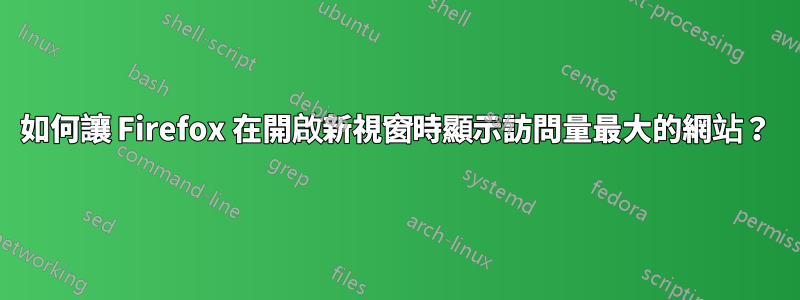 如何讓 Firefox 在開啟新視窗時顯示訪問量最大的網站？