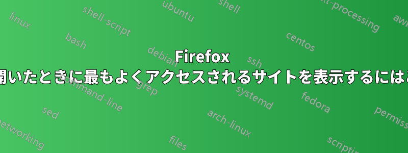 Firefox で新しいウィンドウを開いたときに最もよくアクセスされるサイトを表示するにはどうすればよいですか?