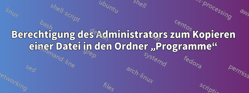 Berechtigung des Administrators zum Kopieren einer Datei in den Ordner „Programme“