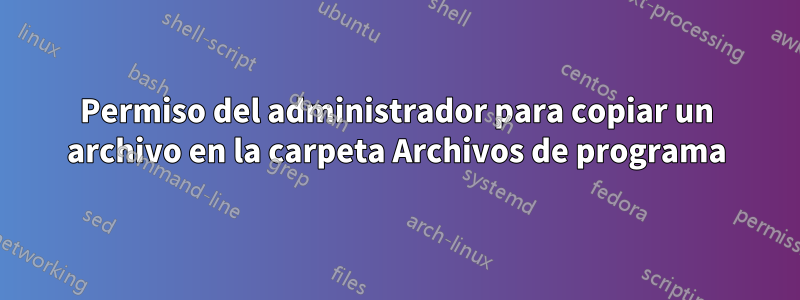 Permiso del administrador para copiar un archivo en la carpeta Archivos de programa