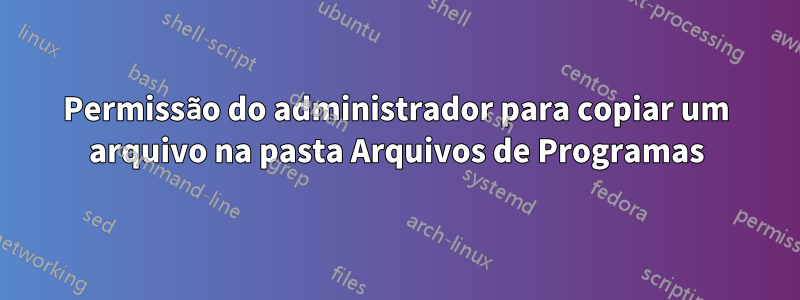 Permissão do administrador para copiar um arquivo na pasta Arquivos de Programas