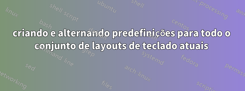 criando e alternando predefinições para todo o conjunto de layouts de teclado atuais