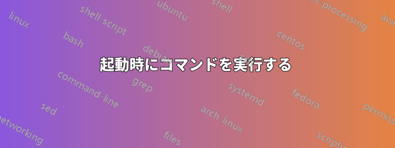 起動時にコマンドを実行する