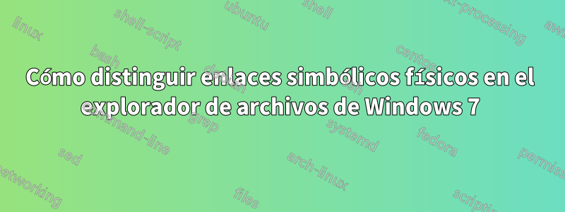 Cómo distinguir enlaces simbólicos físicos en el explorador de archivos de Windows 7