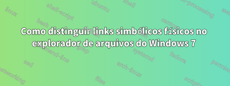 Como distinguir links simbólicos físicos no explorador de arquivos do Windows 7