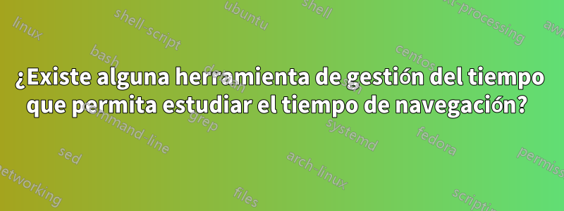 ¿Existe alguna herramienta de gestión del tiempo que permita estudiar el tiempo de navegación? 