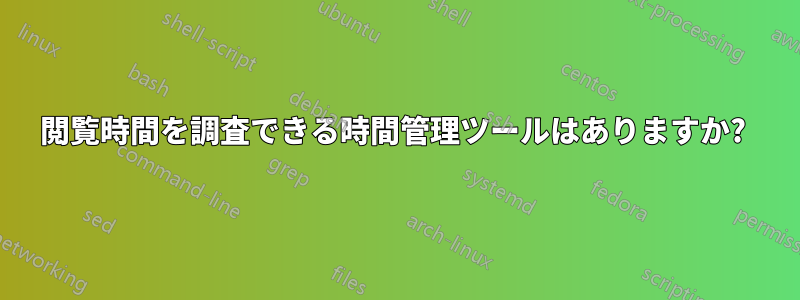 閲覧時間を調査できる時間管理ツールはありますか? 