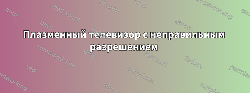 Плазменный телевизор с неправильным разрешением