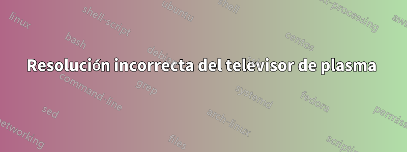 Resolución incorrecta del televisor de plasma