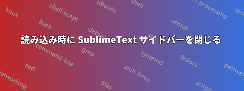 読み込み時に SublimeText サイドバーを閉じる