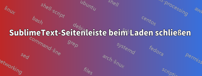 SublimeText-Seitenleiste beim Laden schließen