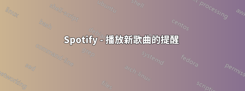 Spotify - 播放新歌曲的提醒