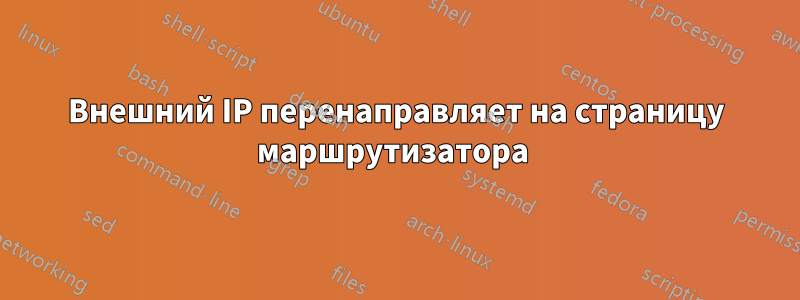 Внешний IP перенаправляет на страницу маршрутизатора 